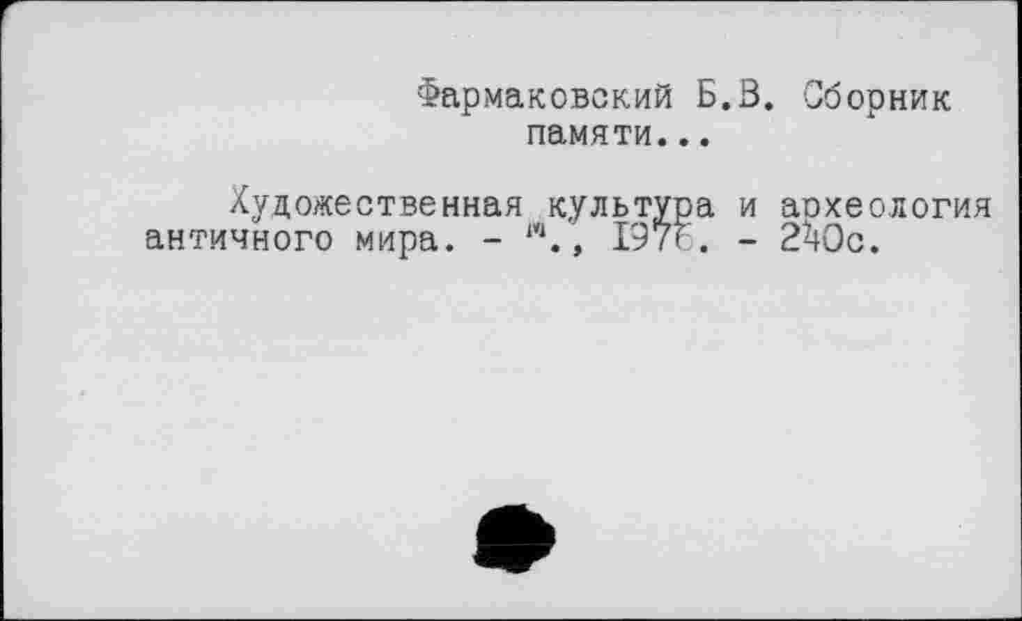 ﻿Фармаковский Б.З. Сборник памяти...
Художественная культура и археология античного мира. - w., 197г. - 2^Ос.